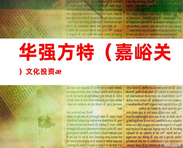华强方特(嘉峪关)文化投资有限公司